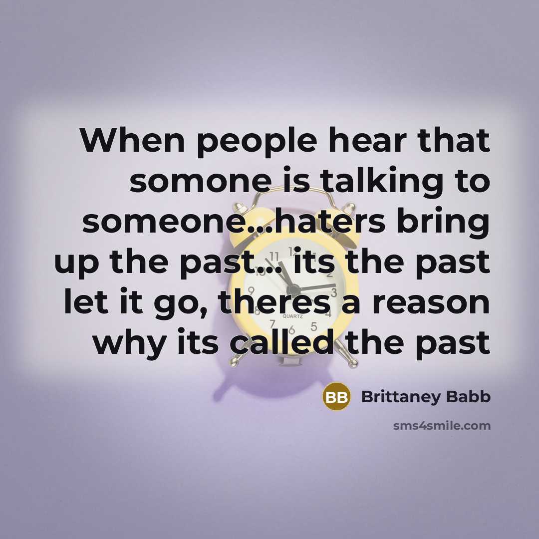 “When people hear that somone is talking to someone...haters bring up the past... its the past let it go, theres a reason why its called the past” quote by Brittaney Babb