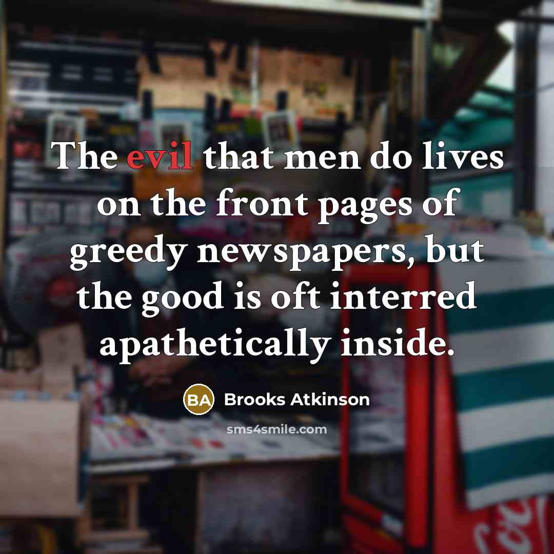 “The evil that men do lives on the front pages…” quote by Brooks Atkinson
