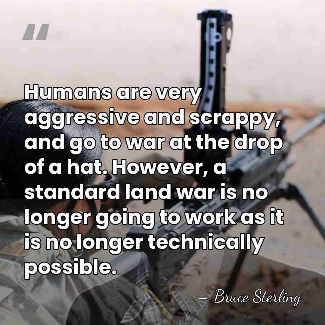 Humans are very aggressive and scrappy, and go to war at the&hellip; - Bruce Sterling