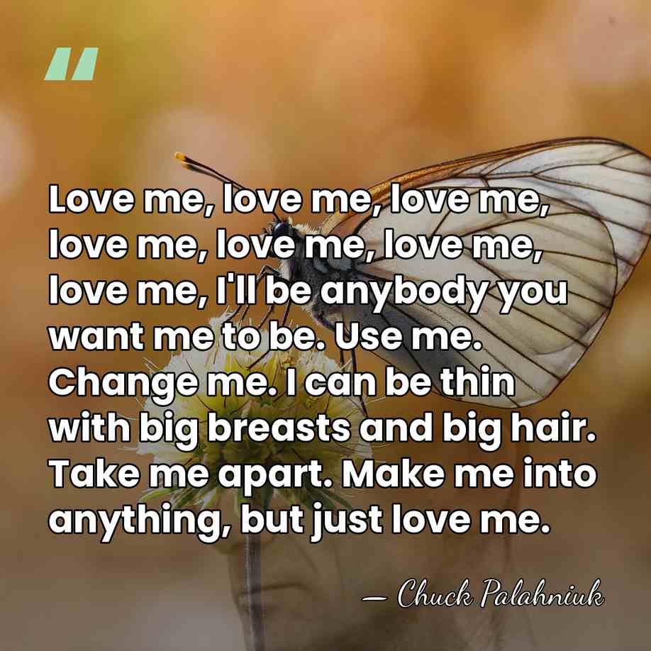 Love me, love me, love me, love me, love me, love me,&hellip; - Chuck Palahniuk