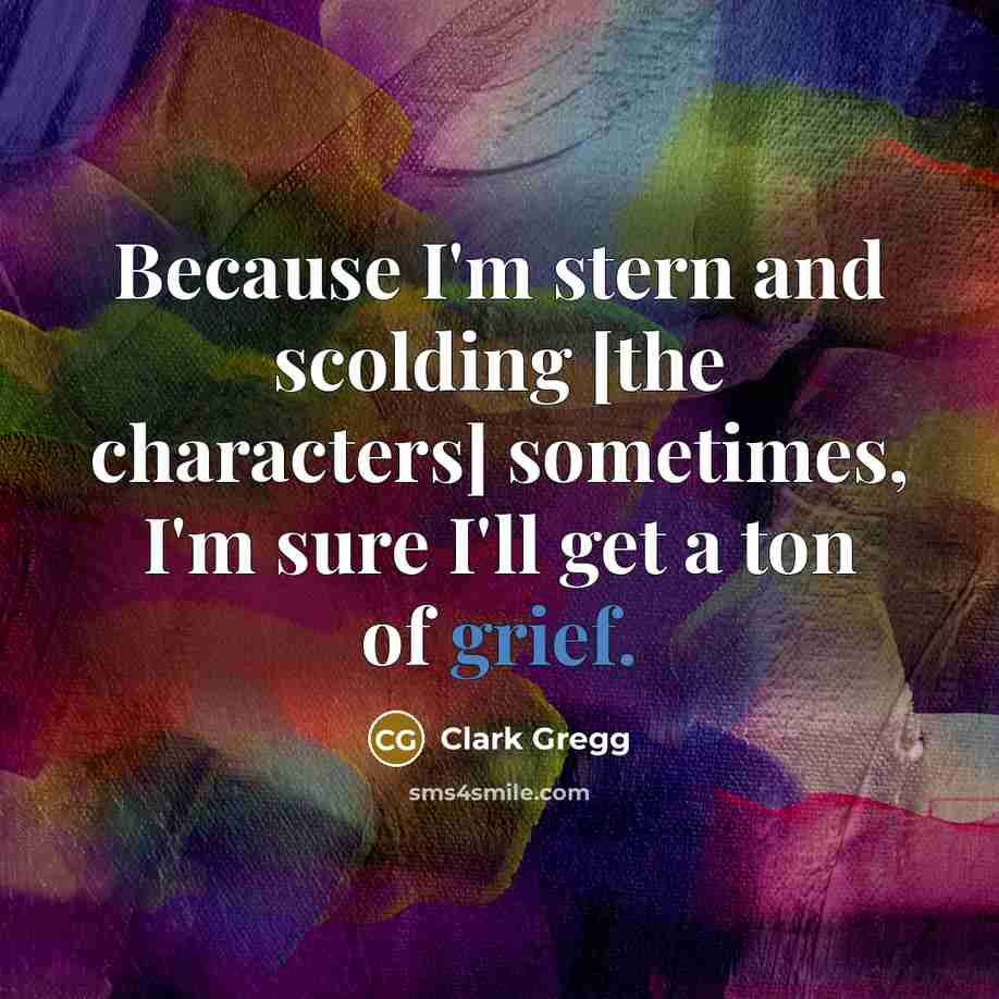 “Because I'm stern and scolding [the characters] sometimes, I'm sure…” quote by Clark Gregg