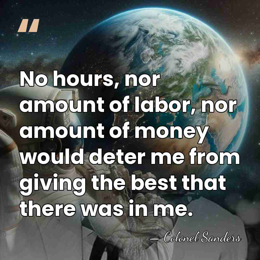 No hours, nor amount of labor, nor amount of money would deter&hellip; - Colonel Sanders