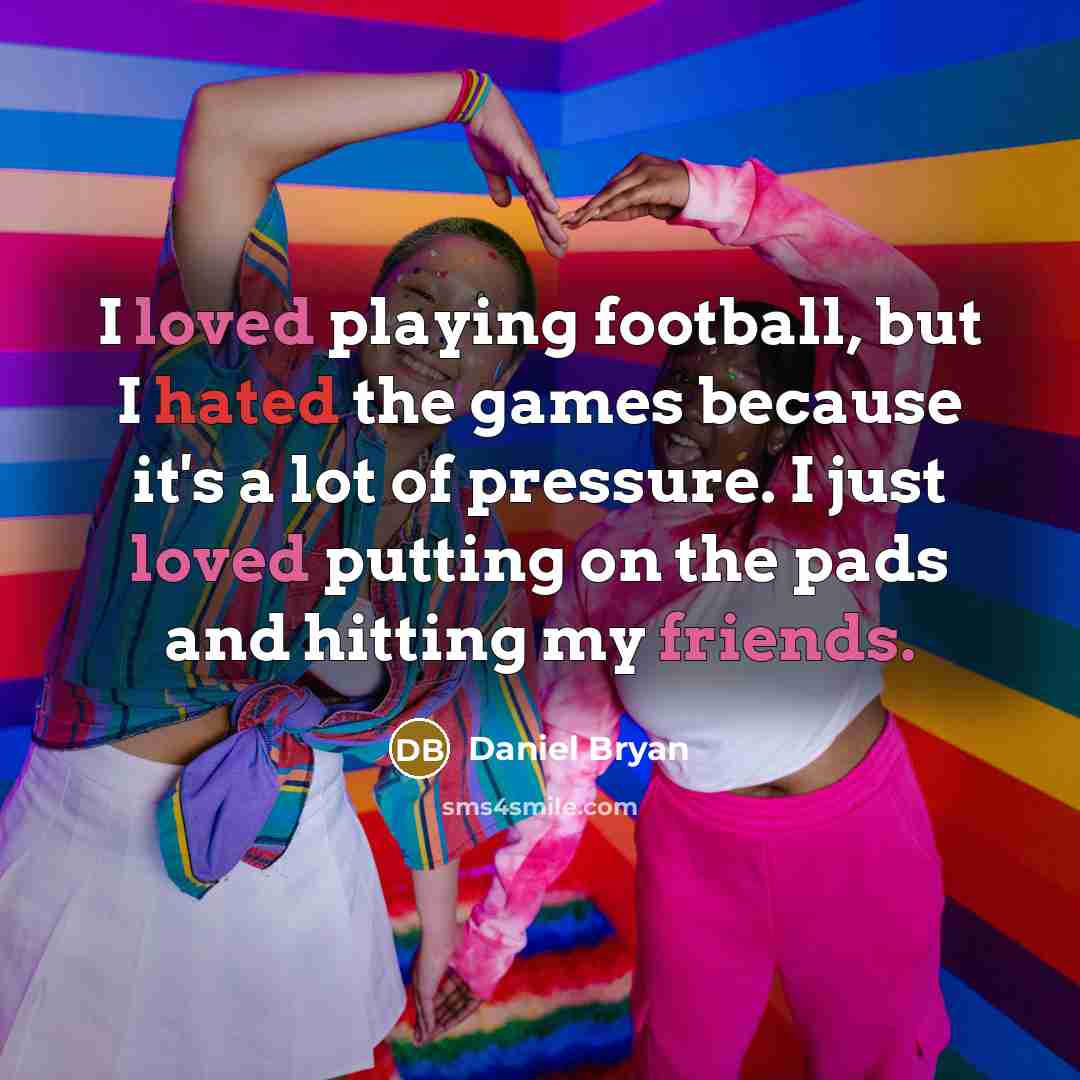 “I loved playing football, but I hated the games because…” quote by Daniel Bryan