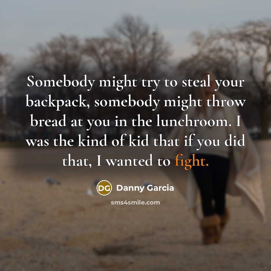 “Somebody might try to steal your backpack, somebody might throw…” quote by Danny Garcia