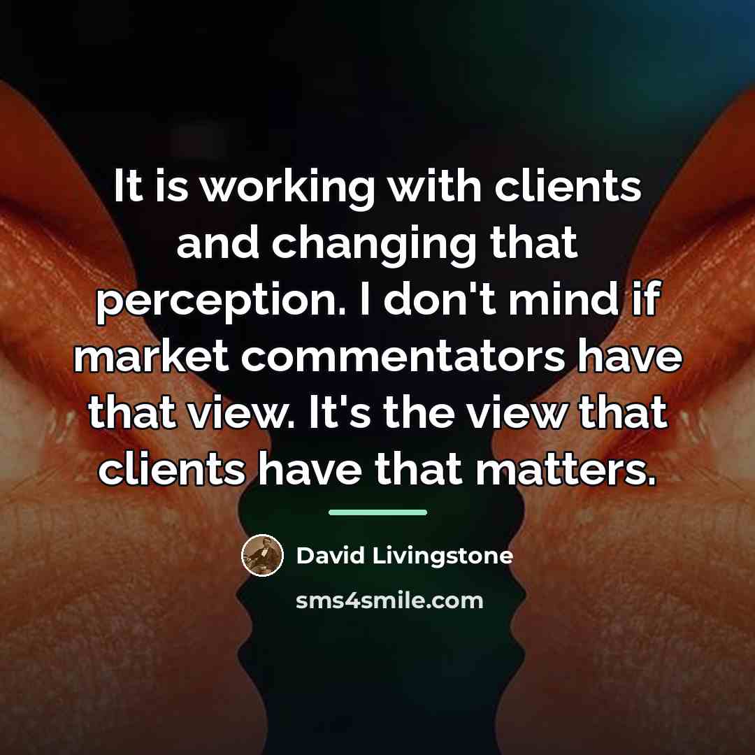 “It is working with clients and changing that perception. I…” quote by David Livingstone