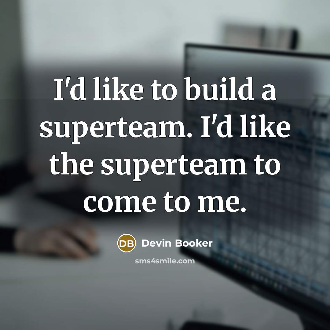 “I'd like to build a superteam. I'd like the superteam…” quote by Devin Booker