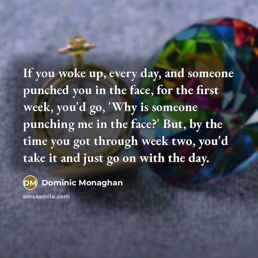 “If you woke up, every day, and someone punched you…” quote by Dominic Monaghan