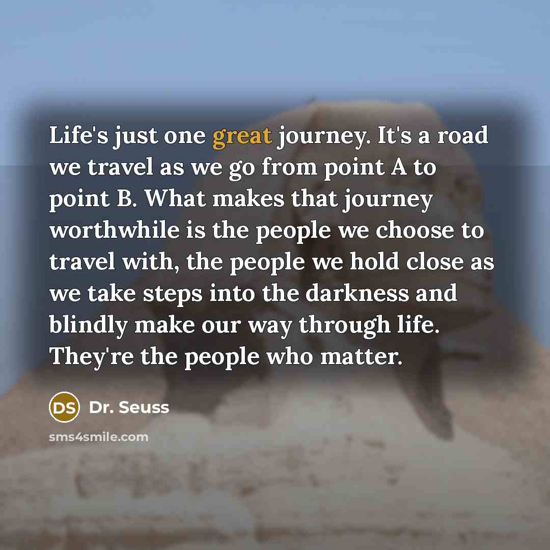 “Life's just one great journey. It's a road we travel…” quote by Dr. Seuss