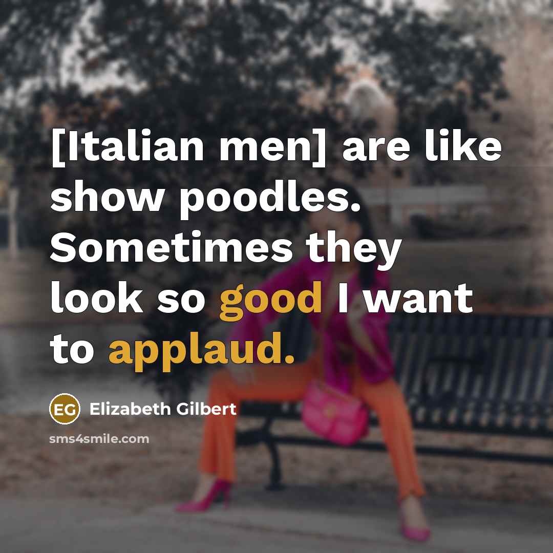 “[Italian men] are like show poodles. Sometimes they look so…” quote by Elizabeth Gilbert