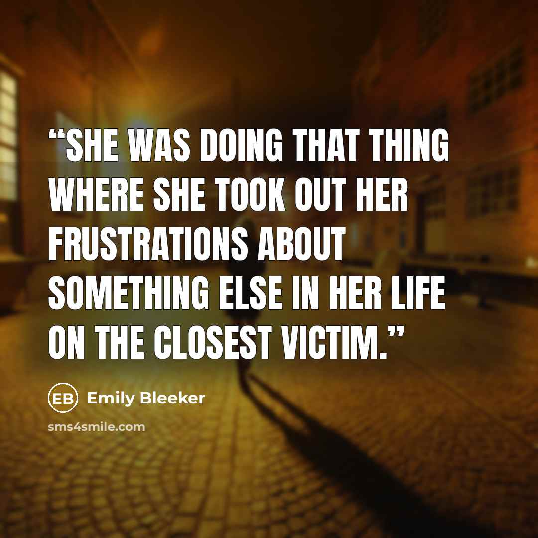 “She was doing that thing where she took out her frustrations about something else in her life on the closest victim.” quote by Emily Bleeker