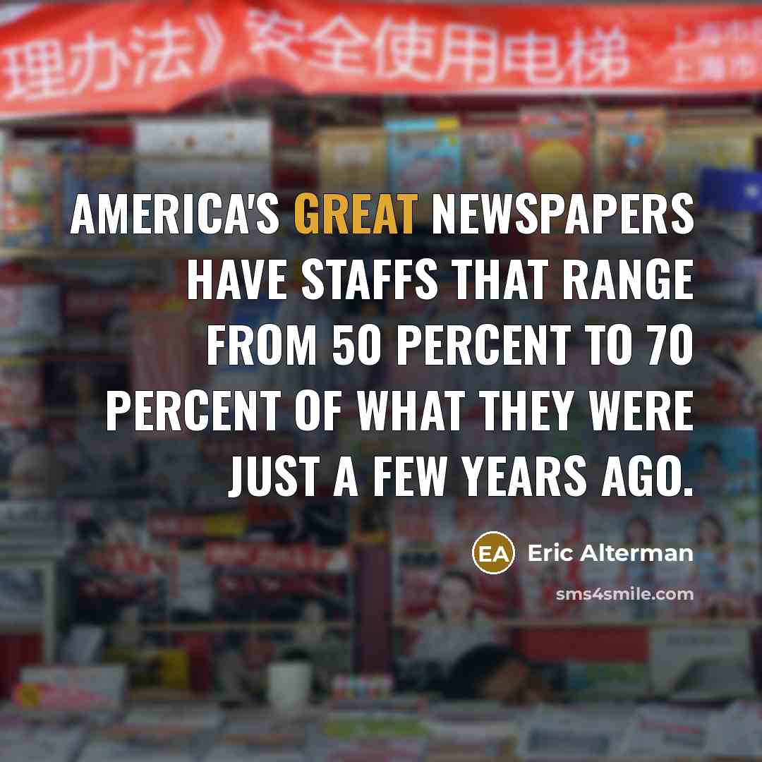 “America's great newspapers have staffs that range from 50 percent…” quote by Eric Alterman