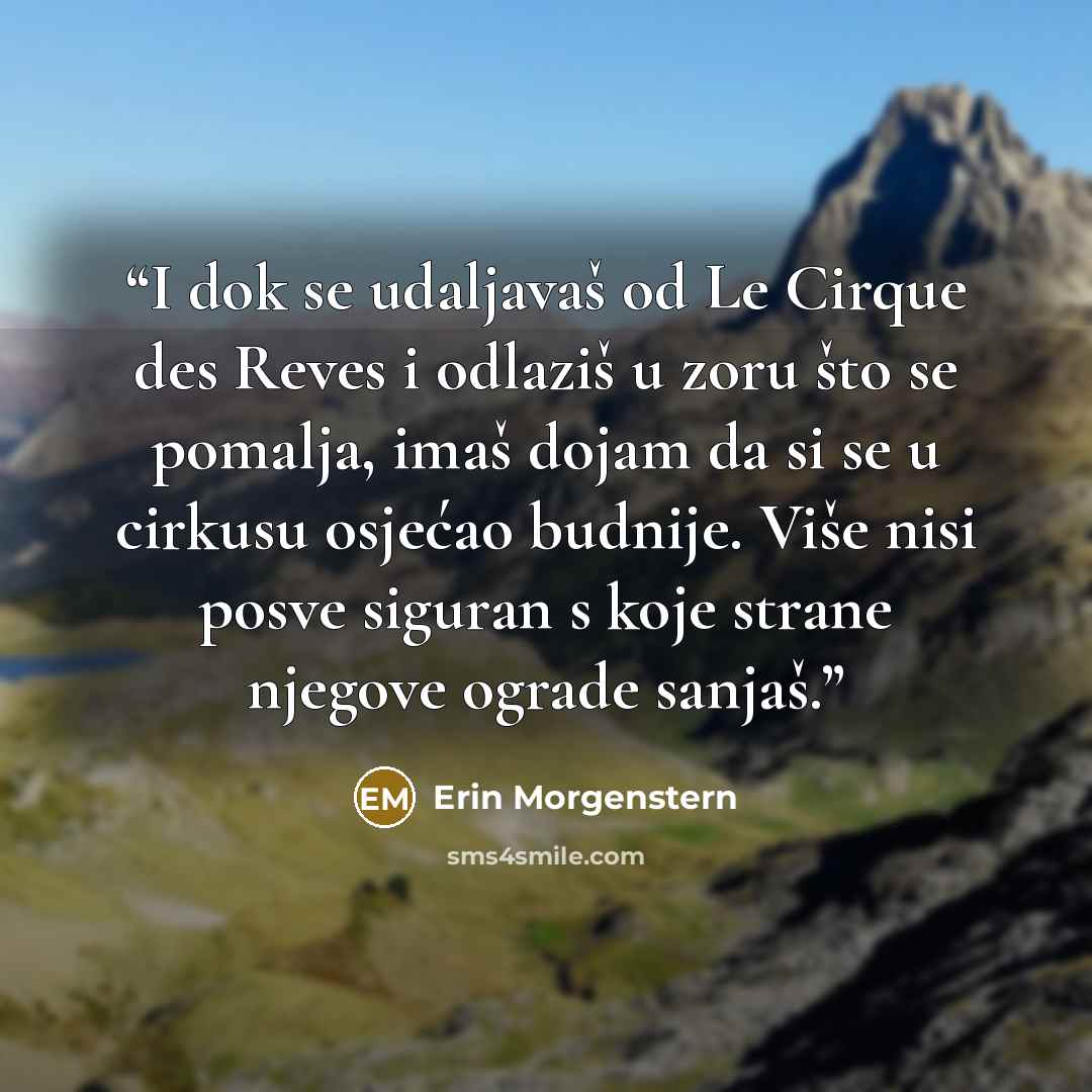“I dok se udaljavaš od Le Cirque des Reves i odlaziš u zoru što se pomalja, imaš dojam da si se u cirkusu osjećao budnije. Više nisi posve siguran s koje strane njegove ograde sanjaš.” quote by Erin Morgenstern