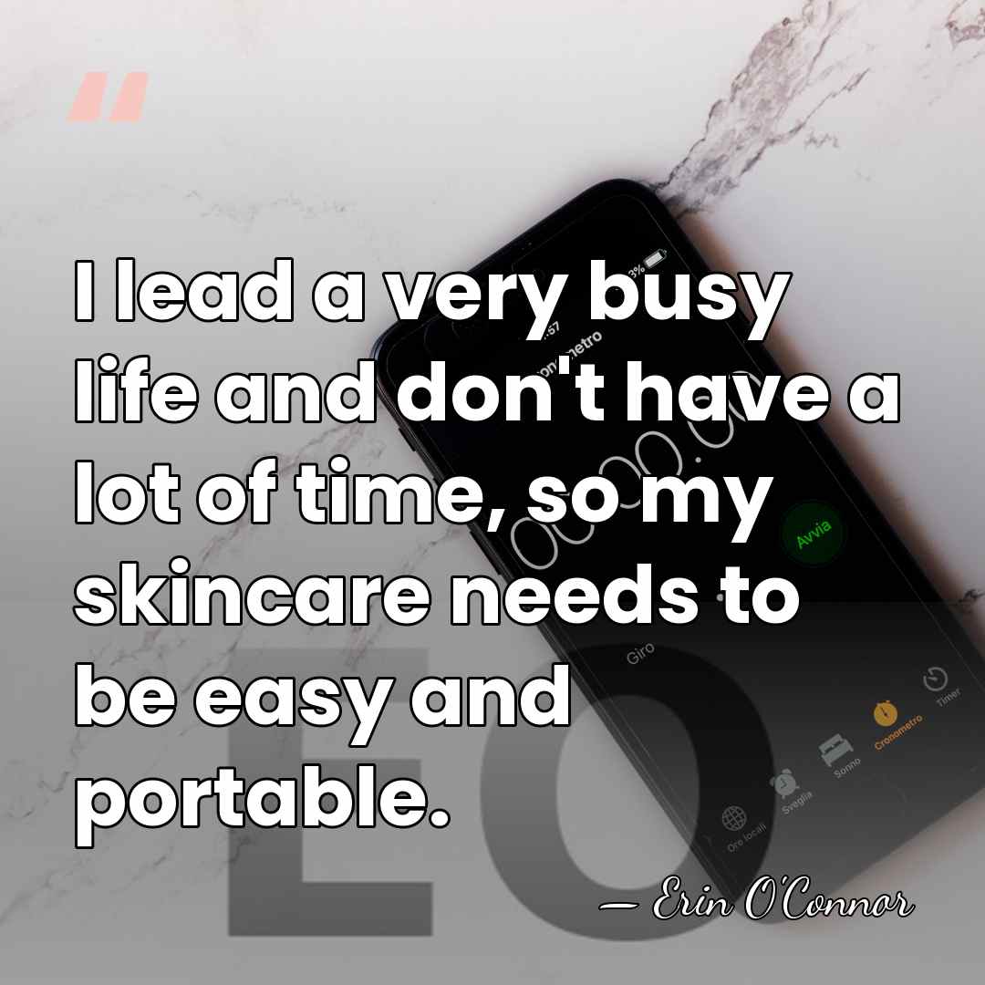 I lead a very busy life and don't have a lot of&hellip; - Erin O'Connor