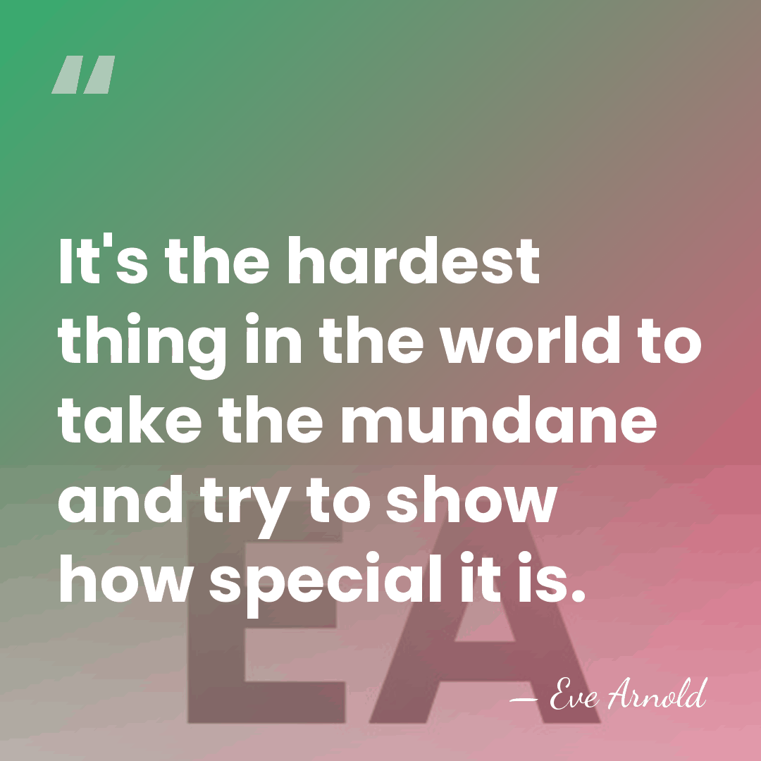 It's the hardest thing in the world to take the mundane and&hellip; - Eve Arnold