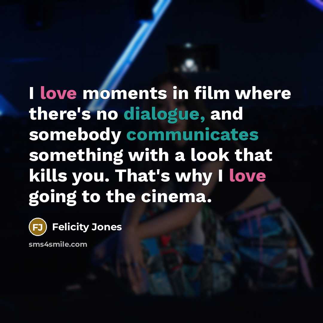 “I love moments in film where there's no dialogue, and…” quote by Felicity Jones