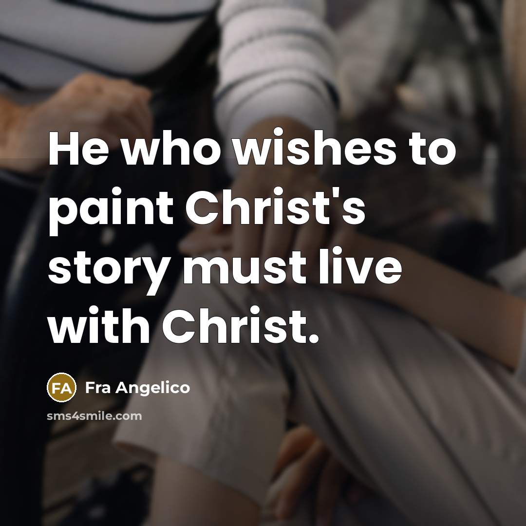 “He who wishes to paint Christ's story must live with Christ.” quote by Fra Angelico