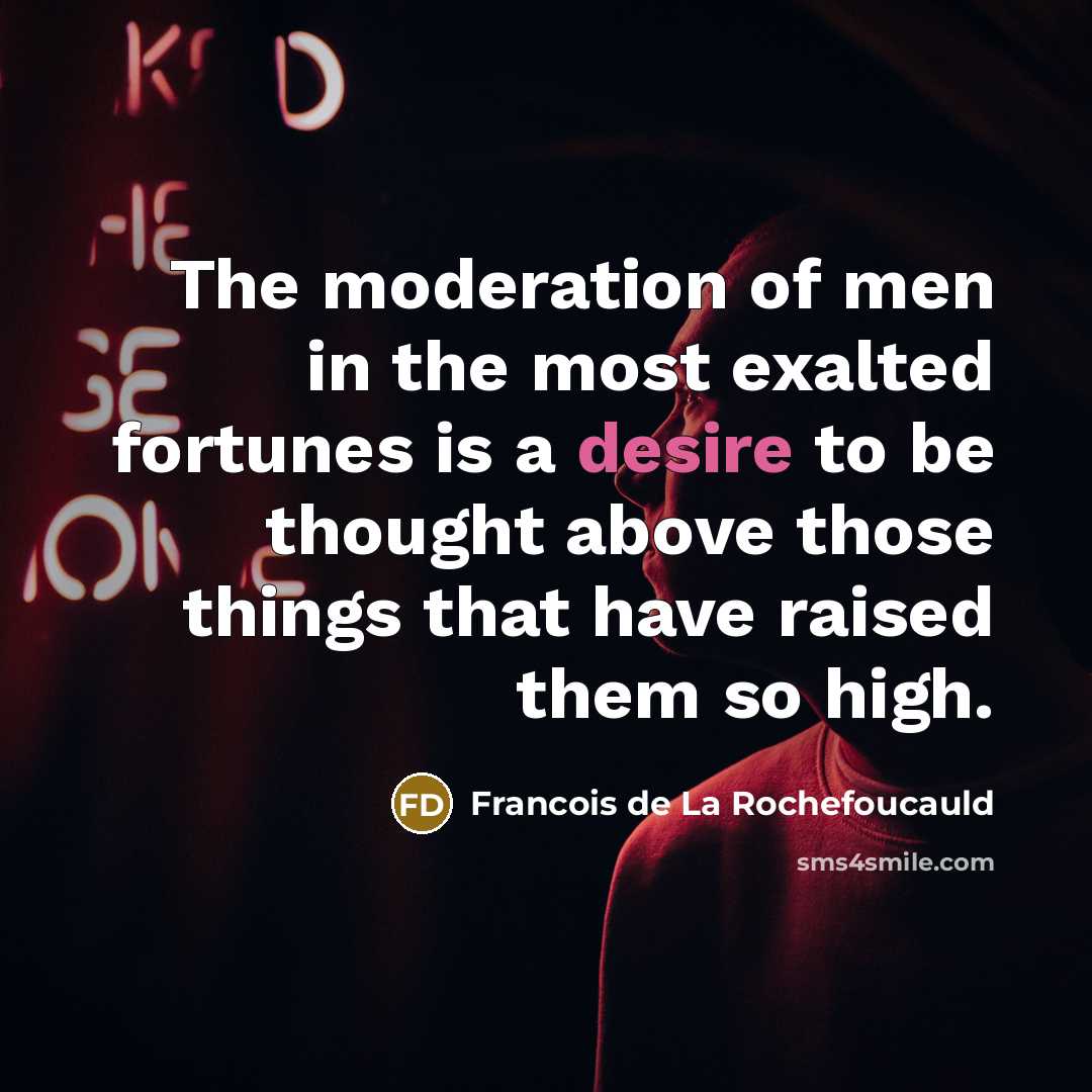 “The moderation of men in the most exalted fortunes is…” quote by Francois de La Rochefoucauld