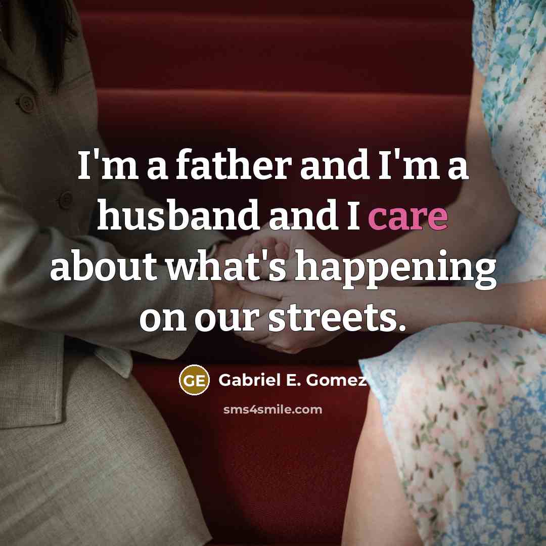 “I'm a father and I'm a husband and I care…” quote by Gabriel E. Gomez