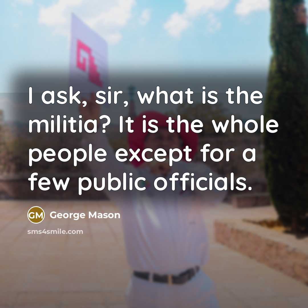 “I ask, sir, what is the militia? It is the whole people except for a few public officials.” quote by George Mason