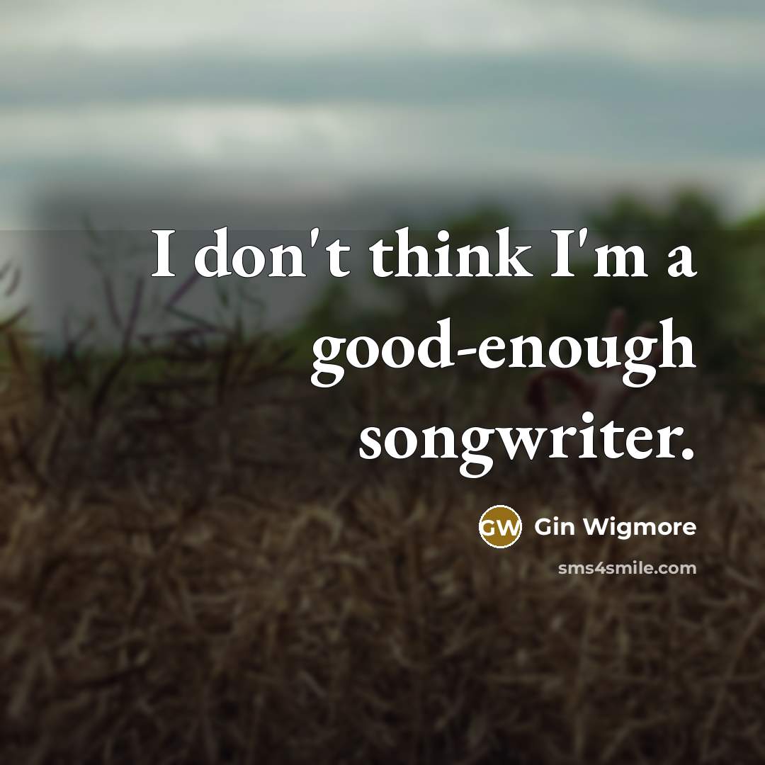 “I don't think I'm a good-enough songwriter.…” quote by Gin Wigmore