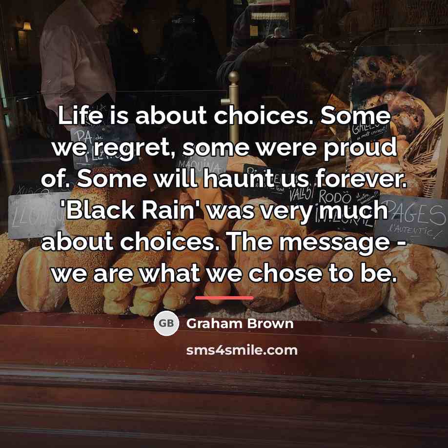 “Life is about choices. Some we regret, some were proud…” quote by Graham Brown