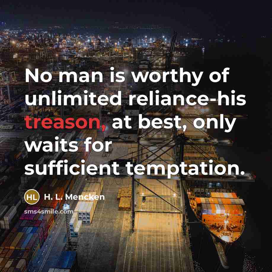 “No man is worthy of unlimited reliance-his treason, at best,…” quote by H. L. Mencken