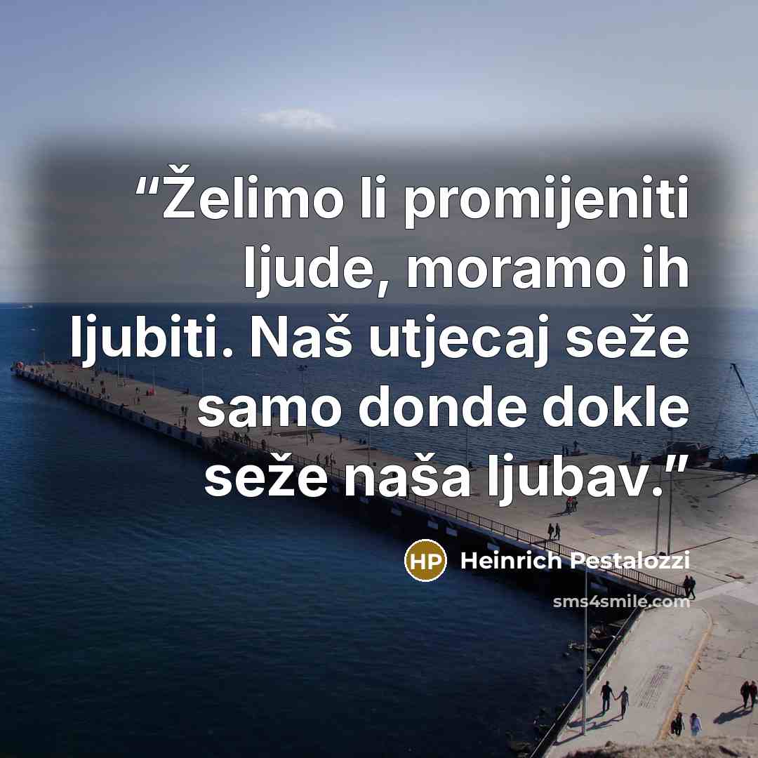 “Želimo li promijeniti ljude, moramo ih ljubiti. Naš utjecaj seže samo donde dokle seže naša ljubav.” quote by Heinrich Pestalozzi