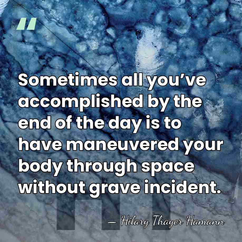 Sometimes all you’ve accomplished by the end of the day is to&hellip; - Hilary Thayer Hamann
