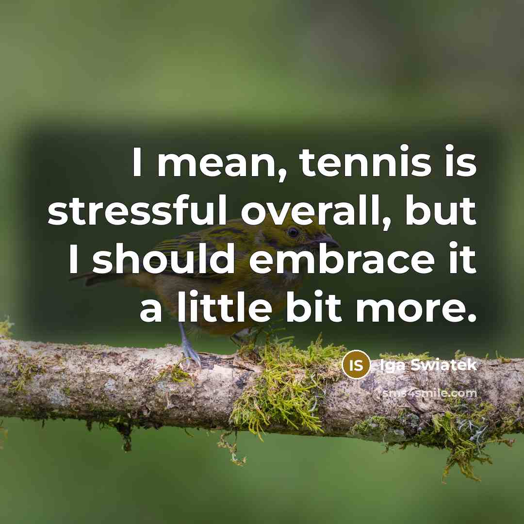 “I mean, tennis is stressful overall, but I should embrace…” quote by Iga Swiatek