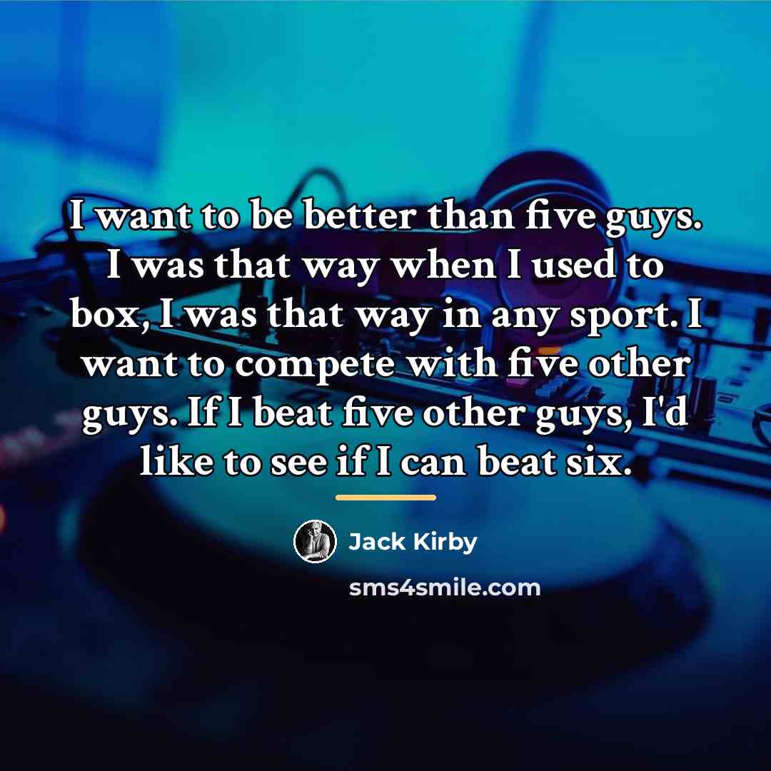 “I want to be better than five guys. I was…” quote by Jack Kirby