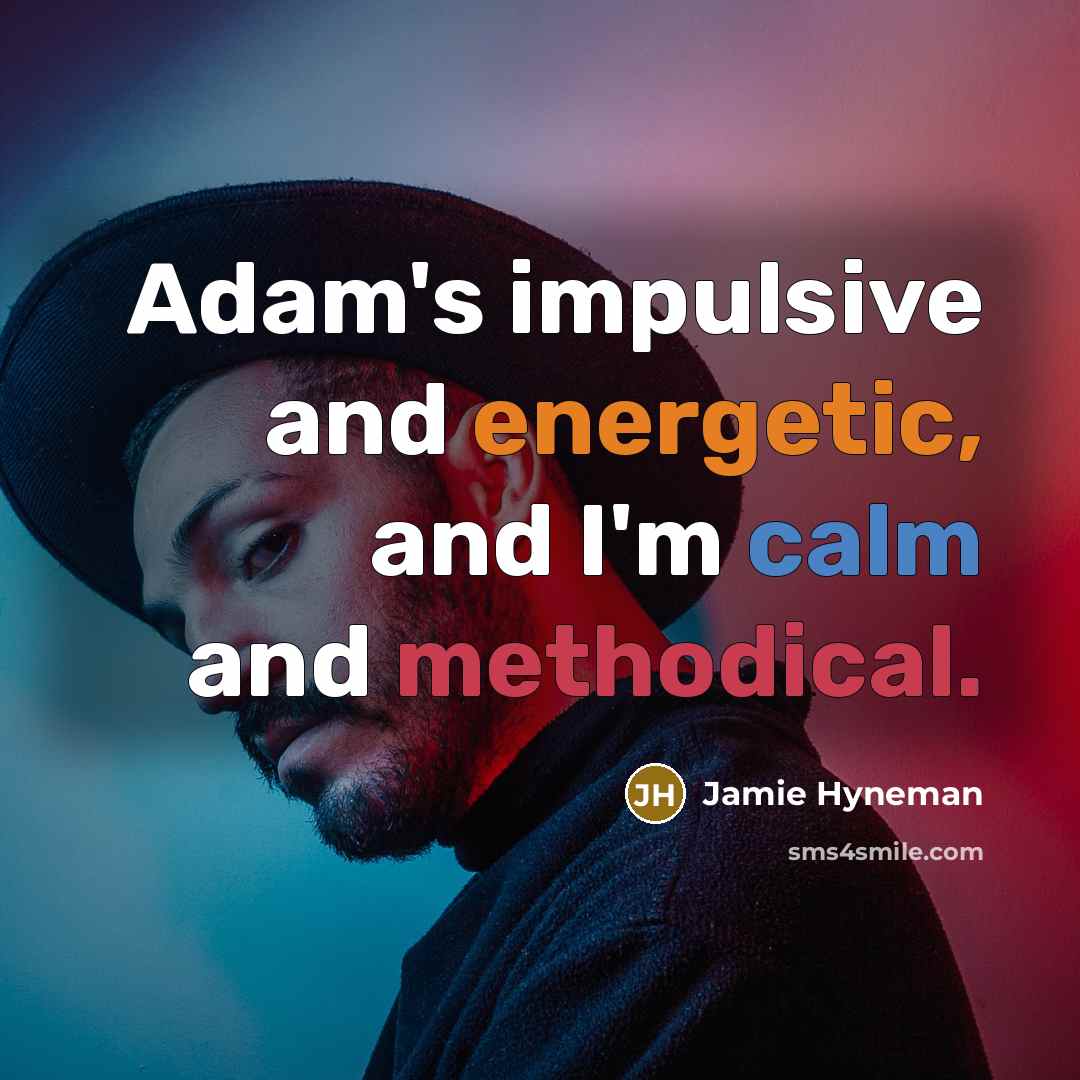 “Adam's impulsive and energetic, and I'm calm and methodical.…” quote by Jamie Hyneman