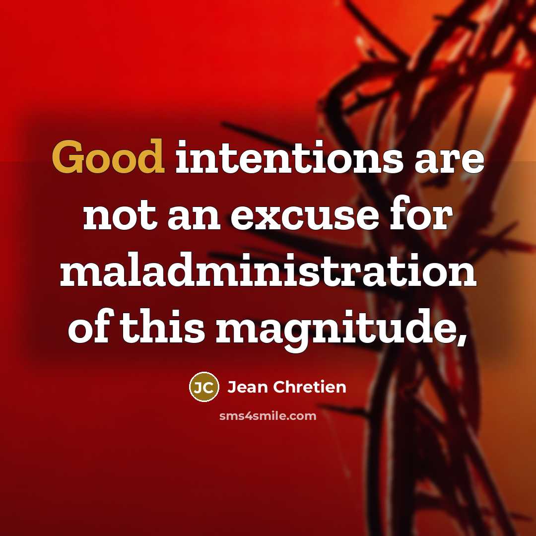 “Good intentions are not an excuse for maladministration of this…” quote by Jean Chretien