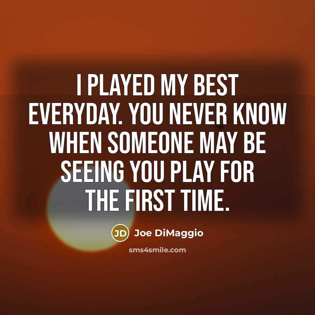 “I played my best everyday. You never know when someone…” quote by Joe DiMaggio