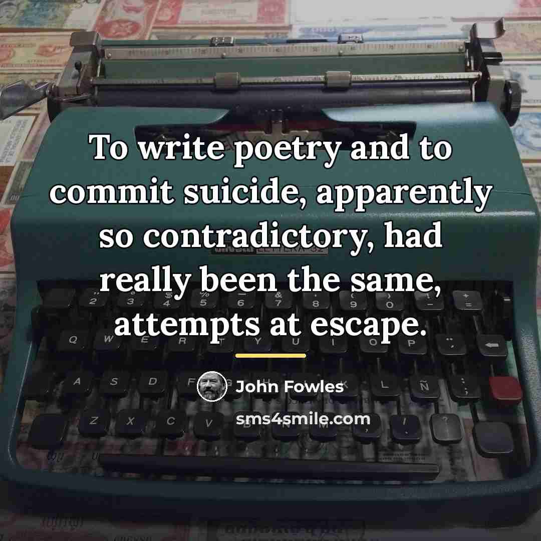 “To write poetry and to commit suicide, apparently so contradictory,…” quote by John Fowles
