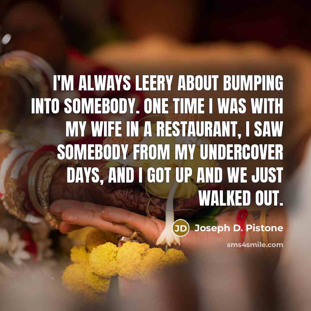 “I'm always leery about bumping into somebody. One time I…” quote by Joseph D. Pistone