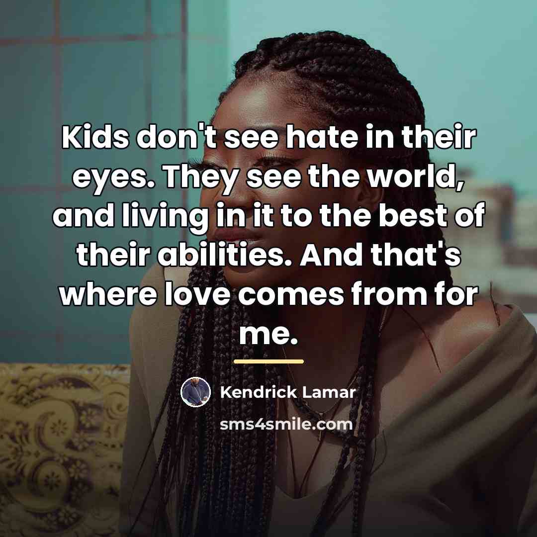 “Kids don't see hate in their eyes. They see the…” quote by Kendrick Lamar