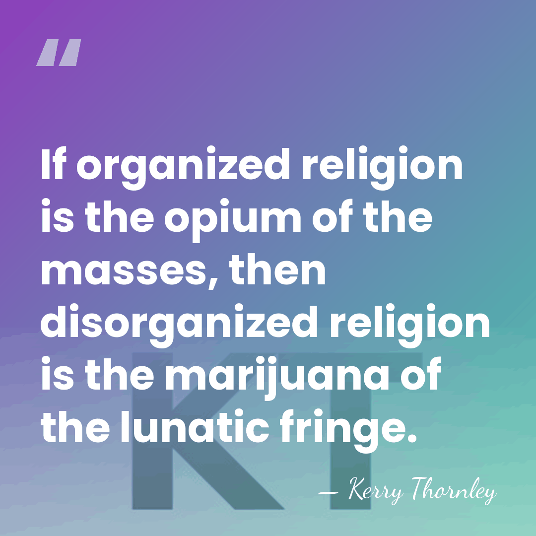 If organized religion is the opium of the masses, then disorganized religion&hellip; - Kerry Thornley