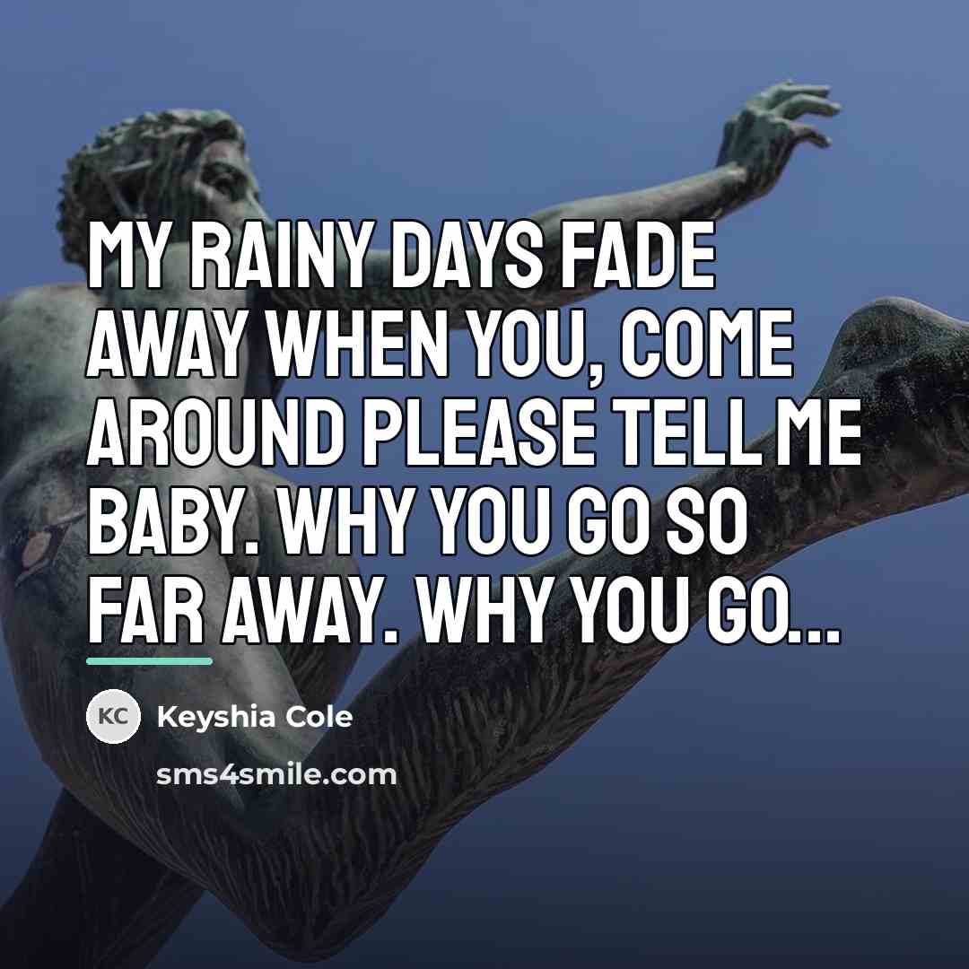 “My rainy days fade away when you, come around please…” quote by Keyshia Cole