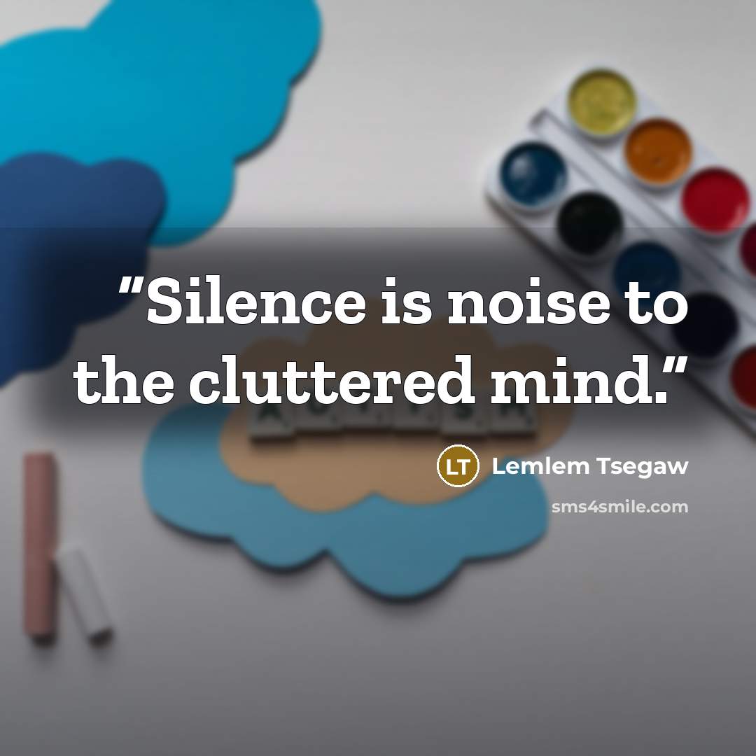 “Silence is noise to the cluttered mind.” quote by Lemlem Tsegaw