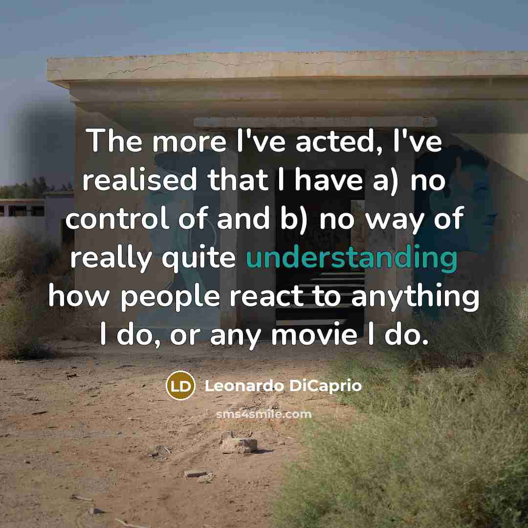 “The more I've acted, I've realised that I have a)…” quote by Leonardo DiCaprio