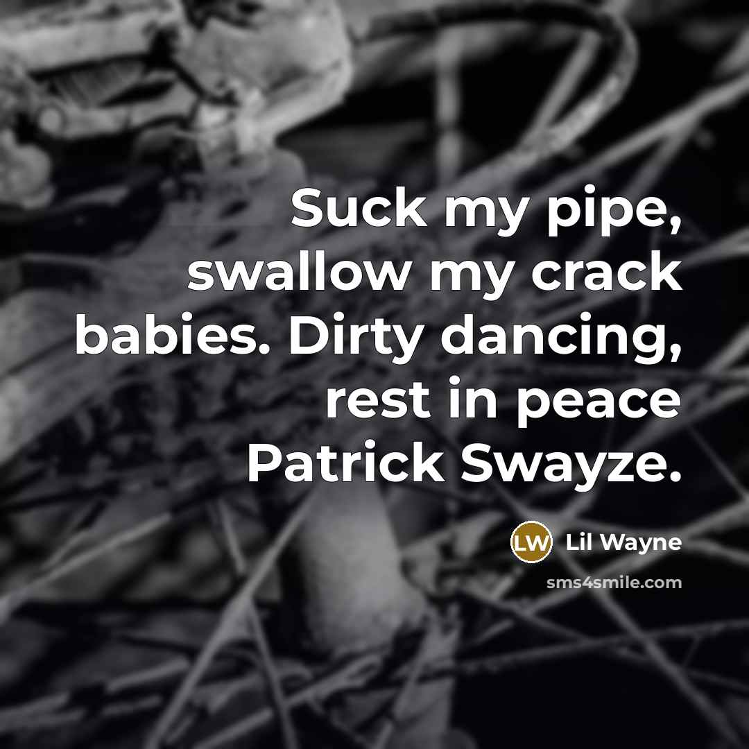 “Suck my pipe, swallow my crack babies. Dirty dancing, rest in peace Patrick Swayze.” quote by Lil Wayne