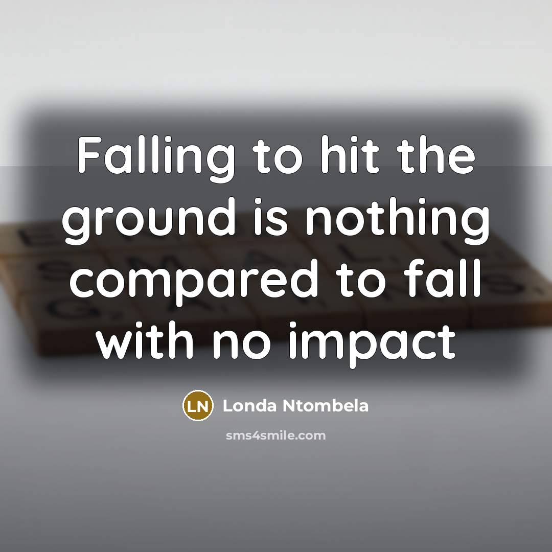“Falling to hit the ground is nothing compared to fall…” quote by Londa Ntombela