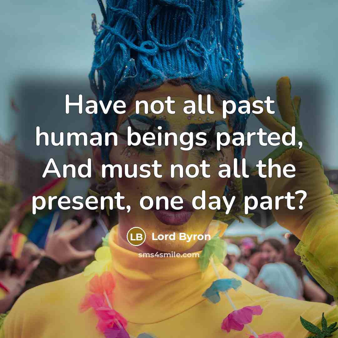 “Have not all past human beings parted, And must not…” quote by Lord Byron