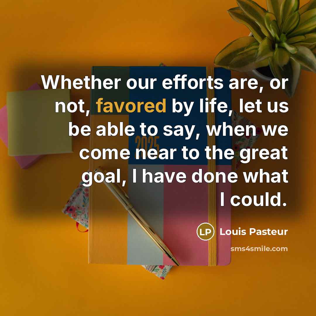 “Whether our efforts are, or not, favored by life, let…” quote by Louis Pasteur