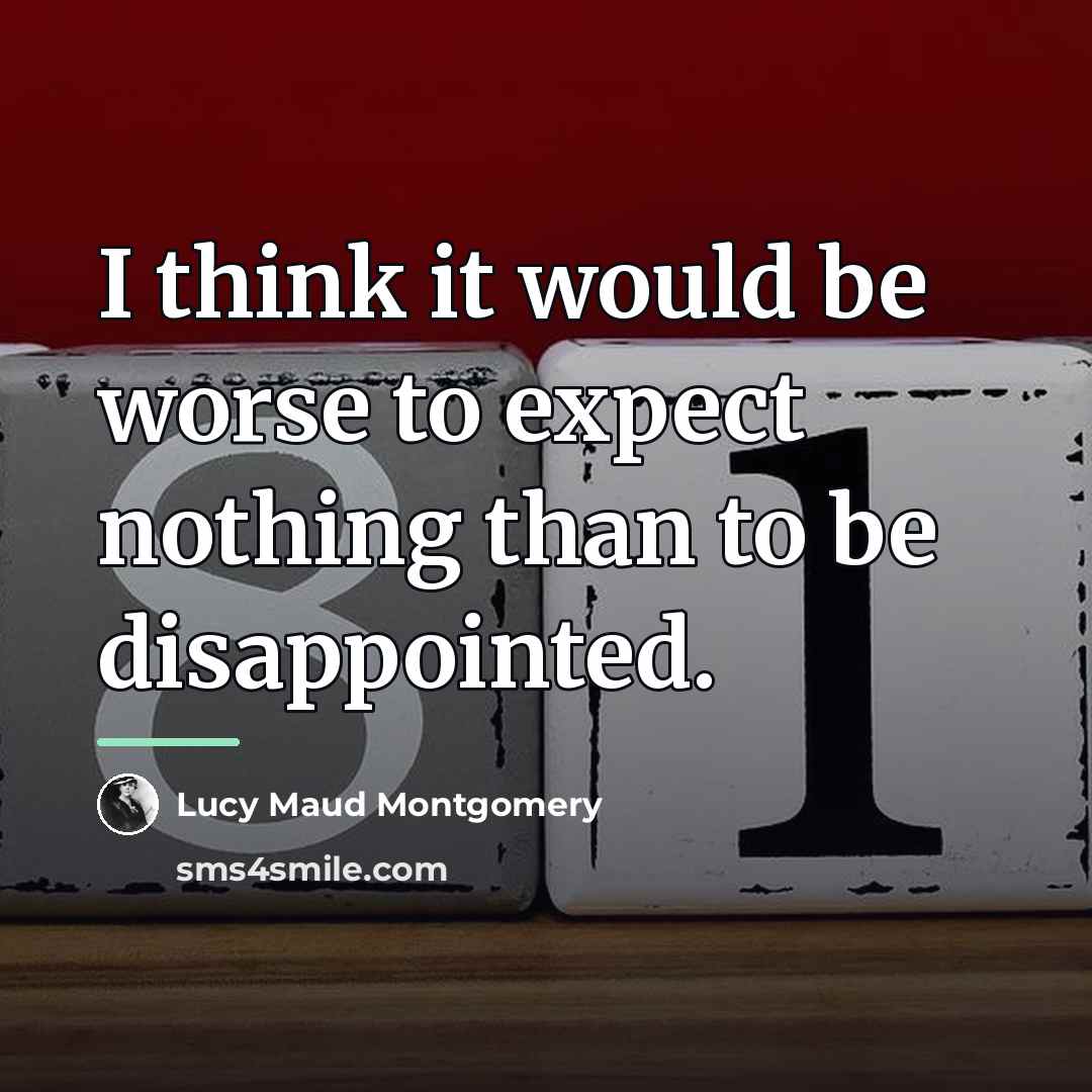 “I think it would be worse to expect nothing than…” quote by Lucy Maud Montgomery