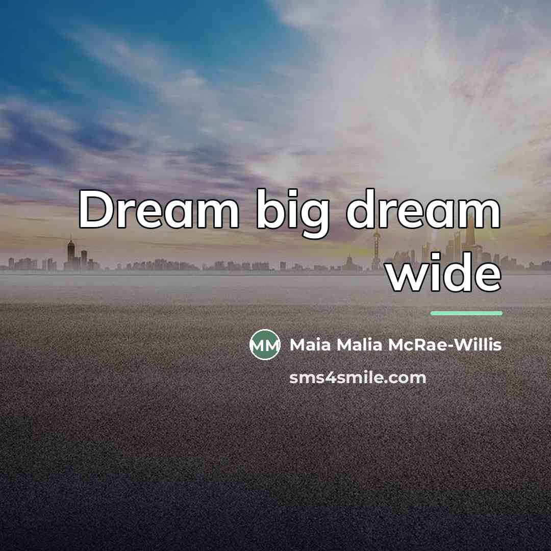 “Dream big dream wide…” quote by Maia Malia McRae-Willis