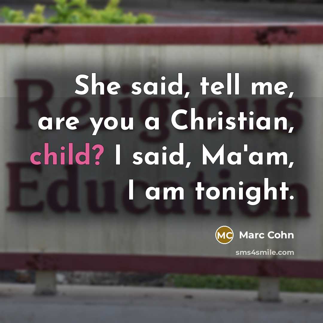 “She said, tell me, are you a Christian, child? I said, Ma'am, I am tonight.” quote by Marc Cohn