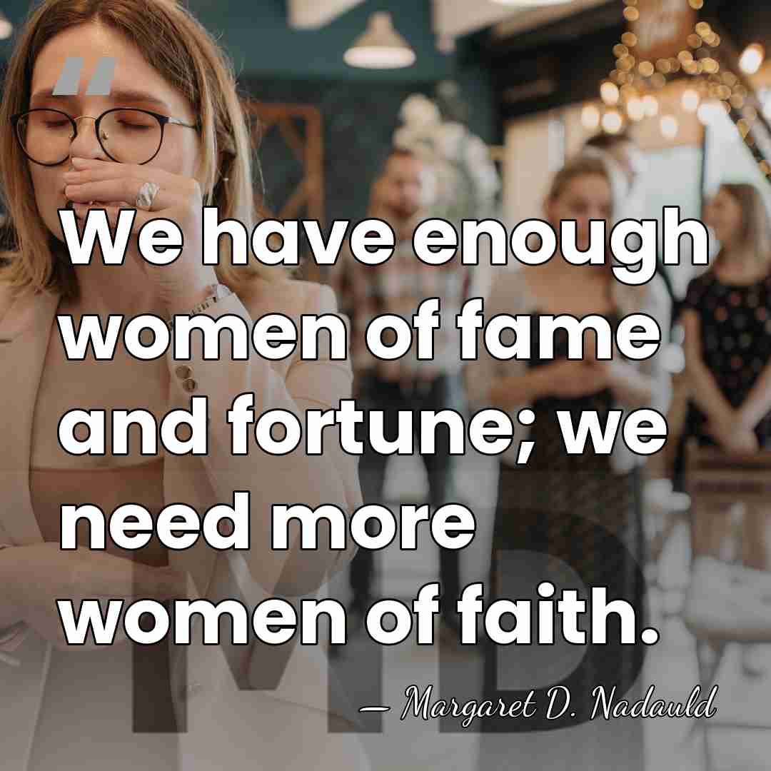 We have enough women of fame and fortune; we need more women&hellip; - Margaret D. Nadauld