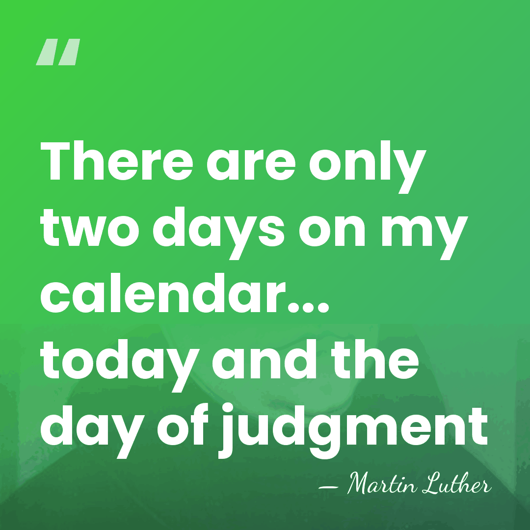 There are only two days on my calendar... today and the day&hellip; - Martin Luther