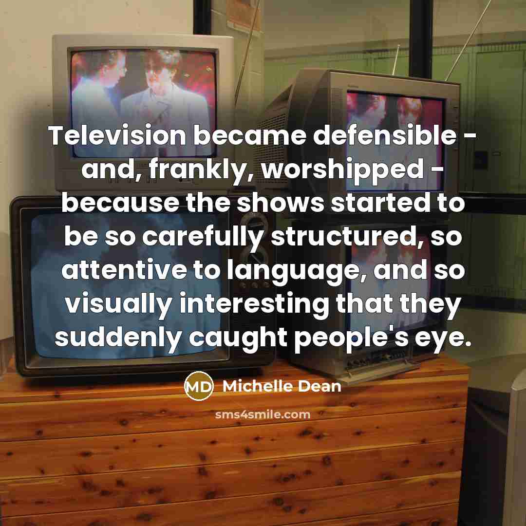 “Television became defensible - and, frankly, worshipped - because the…” quote by Michelle Dean
